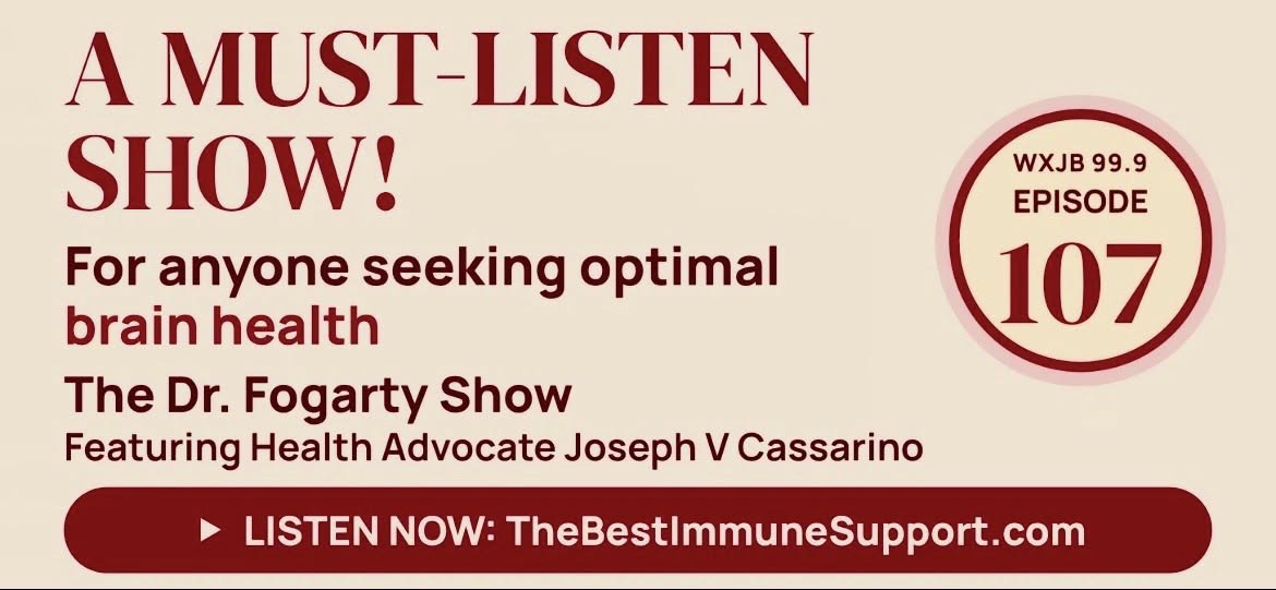 A Must-Listen Show! For anyone seeking optimal brain health. The Dr. Fogarty Show, WXJB 99.9 Episode 107, featuring Health Advocate Joseph V Cassarino. Click to listen.